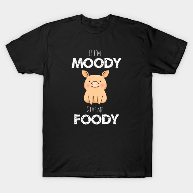 If I’m Moody Give Me Foody T-Shirt by MillerDesigns